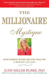 Title: Millionaire Mystique: How Working Women Become Wealthy - And How You Can, Too!, Author: Jude Miller Burke PhD