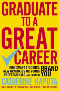 Title: Graduate to a Great Career: How Smart Students, New Graduates and Young Professionals can Launch BRAND YOU, Author: Catherine Kaputa