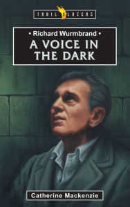 Title: Richard Wurmbrand: A Voice in the Dark, Author: Catherine MacKenzie