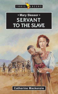 Title: Mary Slessor: Servant to the Slave, Author: Catherine MacKenzie