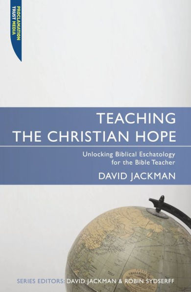 Teaching the Christian Hope: Unlocking Biblical Eschatology for the Bible Teacher
