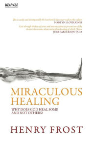 Title: Miraculous Healing: Why does God heal some and not others?, Author: Henry Frost