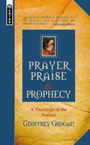 Title: Prayer, Praise & Prophecy: A Theology of the Psalms, Author: Geoffrey Grogan