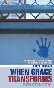 Title: When Grace Transforms: The character of Christ's Disciples put forward in the Beatitudes, Author: Terry L. Johnson