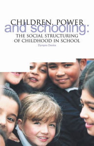 Title: Children, Power and Schooling: How Childhood is Structured in the Primary School, Author: Dympna Devine