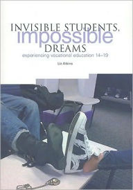 Title: Invisible Students, Impossible Dreams: Experiencing Vocational Education 14-19, Author: Liz Atkins