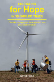 Title: Educating for Hope in Troubled Times: Climate Change and the Transition to a Post-Carbon Future, Author: David Hicks