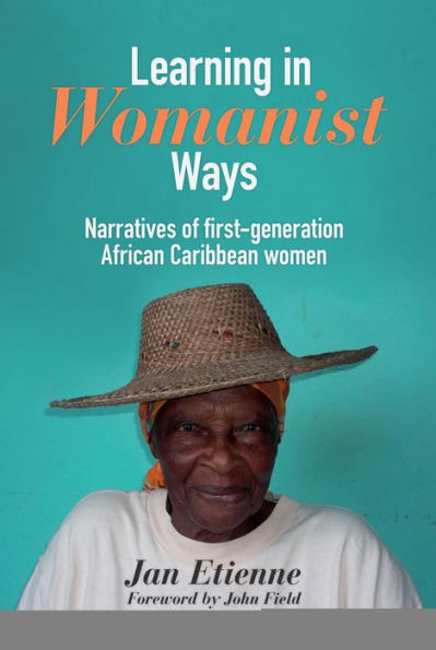 Learning in Womanist Ways: Narratives of First Generation African Caribbean Women