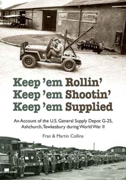 Keep'em Rollin' Keep'em Shootin' Keep'em Supplied: An Account of the U.S. General Supply Depot G-25, Ashchurch, Tewkesbury during World War II