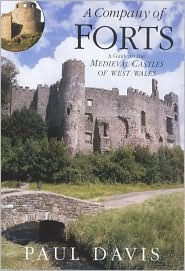 Title: A Company of Forts: A Guide to the Medieval Castles of West Wales, Author: Paul Davis