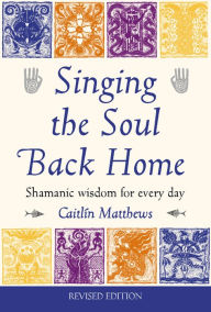 Title: Singing the Soul Back Home: Shamanism in Daily Life, Author: Caitlin Matthews