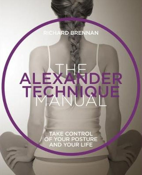 The Alexander Technique Manual: Take control of your posture and your life