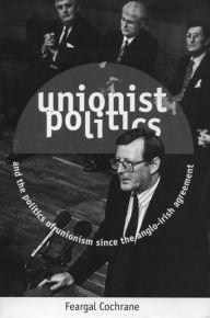 Title: Unionist Politics and the Politics of Unionism Since the Anglo-Irish Agreement [OP], Author: Feargal Cochrane