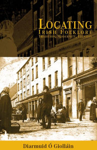 Title: Locating Irish Folklore: Tradition, Modernity, Identity, Author: Diarmaid O'Giolláin