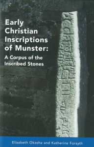 Title: Early Christian Inscriptions of Munster: A Corpus of the Inscribed Stones (Excluding Oghams), Author: Elizabeth Okasha