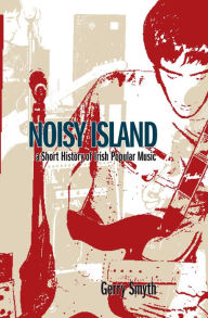 Title: Noisy Island: A Critical History of Irish Rock Music, Author: Gerry Smyth