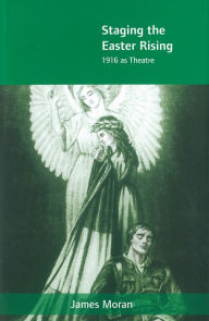 Title: Staging the Easter Rising: 1916 as Theatre, Author: James Moran