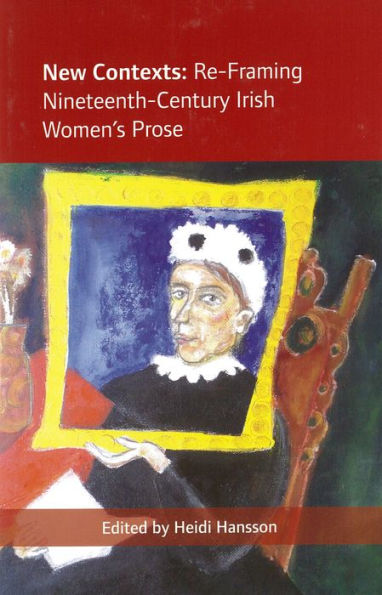 New Contexts: Re-Framing Nineteenth-Century Irish Women's Prose