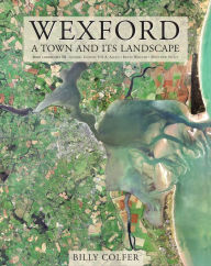 Title: Wexford: A Town and its Landscape, Author: Billy Colfer
