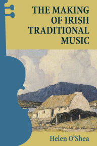 Title: The Making of Irish Traditional Music, Author: Helen O'Shea