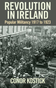 Title: Revolution in Ireland: Popular Militancy 1917 to 1923 / Edition 2, Author: Conor Kostick
