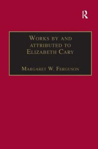 Title: Works by and attributed to Elizabeth Cary: Printed Writings 1500-1640: Series 1, Part One, Volume 2, Author: Margaret W. Ferguson