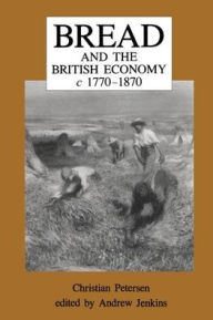 Title: Bread and the British Economy, 1770-1870 / Edition 1, Author: Christian Petersen