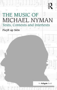 Title: The Music of Michael Nyman: Texts, Contexts and Intertexts / Edition 1, Author: Pwyll ap Siôn