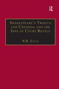 Title: Shakespeare's Troilus and Cressida and the Inns of Court Revels / Edition 1, Author: W.R. Elton