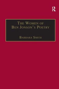 Title: The Women of Ben Jonson's Poetry: Female Representations in the Non-Dramatic Verse / Edition 1, Author: Barbara Smith