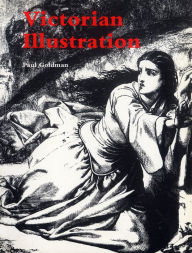 Title: Victorian Illustration: The Pre-Raphaelites, the Idyllic School and the High Victorians, Author: Paul Goldman