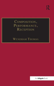 Title: Composition, Performance, Reception: Studies in the Creative Process in Music / Edition 1, Author: Wyndham Thomas