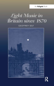 Title: Light Music in Britain since 1870: A Survey / Edition 1, Author: Geoffrey Self