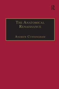 Title: The Anatomical Renaissance: The Resurrection of the Anatomical Projects of the Ancients / Edition 1, Author: Andrew Cunningham