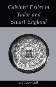 Title: Calvinist Exiles in Tudor and Stuart England / Edition 1, Author: Ole Peter Grell