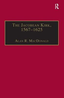 The Jacobean Kirk, 1567-1625: Sovereignty, Polity and Liturgy