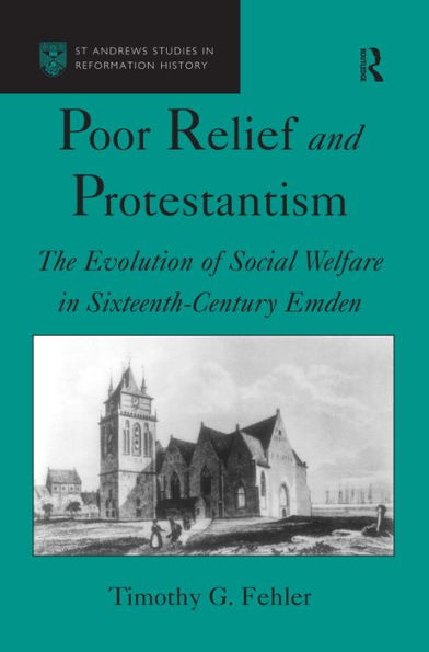 Poor Relief and Protestantism: The Evolution of Social Welfare in Sixteenth-Century Emden / Edition 1