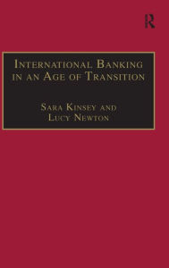 Title: International Banking in an Age of Transition: Globalisation, Automation, Banks and Their Archives / Edition 1, Author: Sara Kinsey