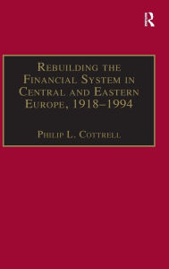 Title: Rebuilding the Financial System in Central and Eastern Europe, 1918-1994 / Edition 1, Author: Philip L. Cottrell