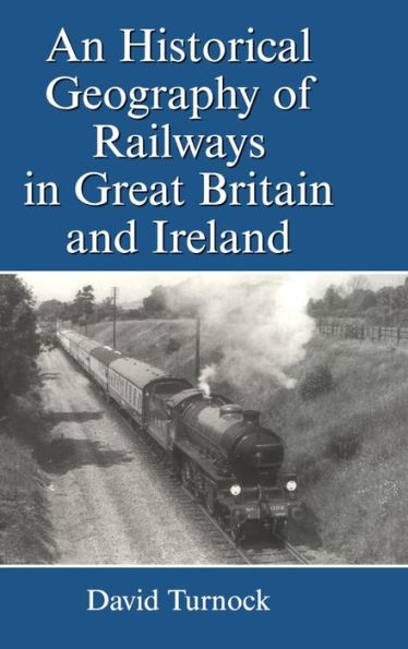 An Historical Geography of Railways in Great Britain and Ireland / Edition 1