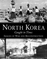 Title: North Korea Caught in Time: Images of War and Reconstruction, Author: Chris Springer