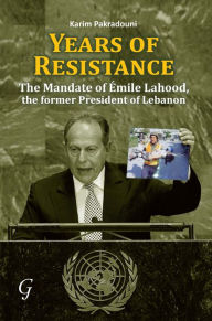 Title: Years of Resistance: The Mandate of Emile Lahood, the Former President of Lebanon, Author: Karim Pakradouni