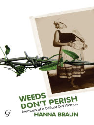 Title: Weeds Don't Perish: Memoirs of a Defiant Old Woman, Author: Hanna Braun