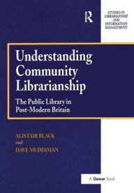 Title: Understanding Community Librarianship: The Public Library in Post-Modern Britain / Edition 1, Author: Alistair Black
