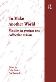 Title: To Make Another World: Studies in Protest and Collective Action / Edition 1, Author: Colin Barker