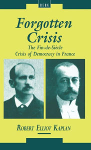 Title: Forgotten Crisis: The Fin-de-Siecle Crisis of Democracy in France, Author: Robert Elliot Kaplan