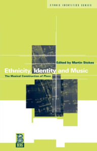 Title: Ethnicity, Identity and Music: The Musical Construction of Place / Edition 1, Author: Martin Stokes