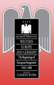 Title: Western Europe and Germany: The Beginnings of European Integration, 1945-1960, Author: Clemens Wurm