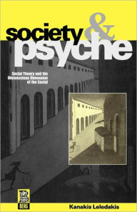 Title: Society and Psyche: Social Theory and the Unconscious Dimension of the Social / Edition 1, Author: Kanakis Leledakis