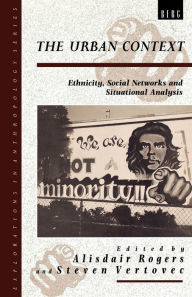 Title: The Urban Context: Ethnicity, Social Networks and Situational Analysis / Edition 1, Author: Alisdair Rogers